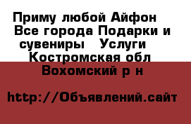 Приму любой Айфон  - Все города Подарки и сувениры » Услуги   . Костромская обл.,Вохомский р-н